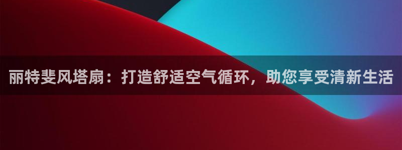 凯发旗舰厅官网：丽特斐风塔扇：打造舒适空气循环，助您享受清新生活