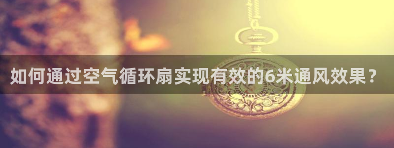 凯发旗舰网站：如何通过空气循环扇实现有效的6米通风效果？