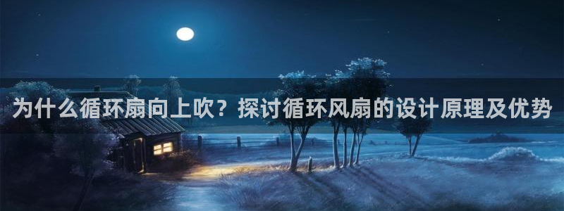 凯发k8网站是多少：为什么循环扇向上吹？探讨循环风扇的设计原理及优势