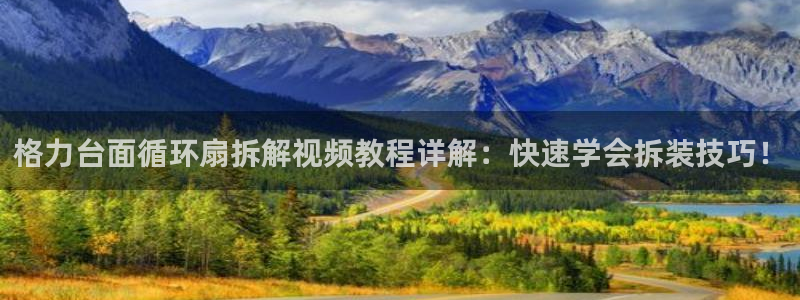 凯发注册平台安卓版下载：格力台面循环扇拆解视频教程详解：快速学会拆装技巧！