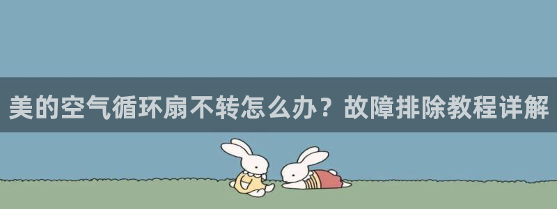 凯发k8旗舰厅app下载可靠送38元：美的空气循环扇不转怎么办？故障排除教程详解