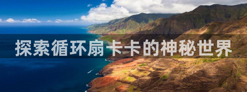 凯发K8旗舰厅：探索循环扇卡卡的神秘世界