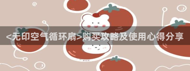 凯发旗舰厅官网：<无印空气循环扇>购买攻略及使用心得分享