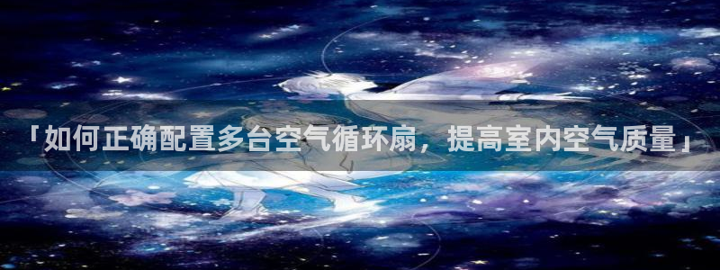 凯发平台风采：「如何正确配置多台空气循环扇，提高室内空气质量」