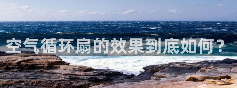 凯发旗舰平台：空气循环扇的效果到底如何？
