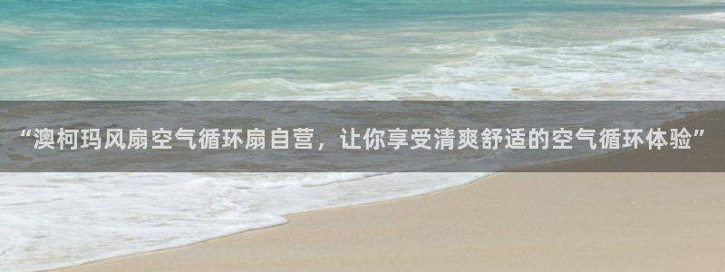 凯发首页：“澳柯玛风扇空气循环扇自营，让你享受清爽舒适的空气循环体验”