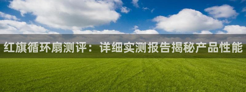 凯发k8娱乐是真实的吗：红旗循环扇测评：详细实测报告揭秘产品性能