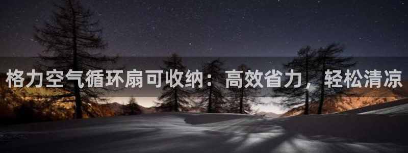 凯发k8娱乐官网网址中心：格力空气循环扇可收纳：高效省力，轻松清凉