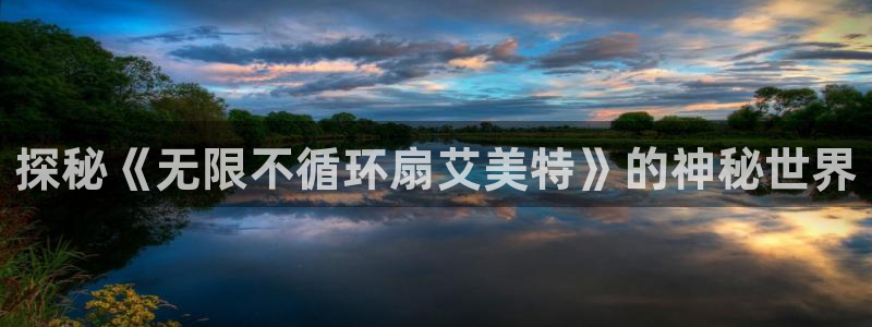 凯发旗舰厅官网：探秘《无限不循环扇艾美特》的神秘世界