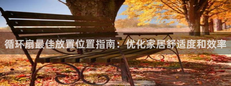 l凯发国际官网：循环扇最佳放置位置指南：优化家居舒适度和效率