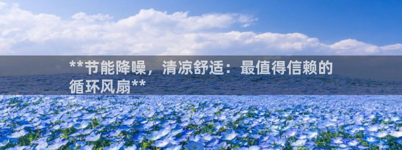 凯发网址直营：**节能降噪，清凉舒适：最值得信赖的
循环风扇**