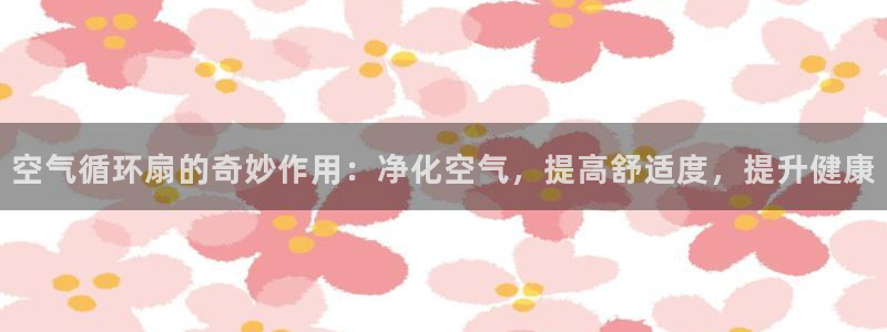 凯发手机官网客户端：空气循环扇的奇妙作用：净化空气，提高舒适度，提升健康