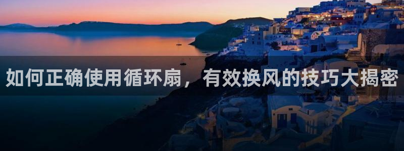 凯发k8娱乐网址多少：如何正确使用循环扇，有效换风的技巧大揭密