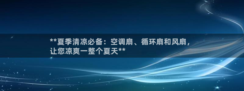 凯发k8全球公开加盟：**夏季清凉必备：空调扇、循环扇和风扇，
让您凉爽一整个夏天**