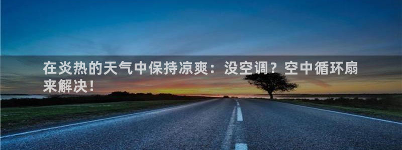 凯发首页：在炎热的天气中保持凉爽：没空调？空中循环扇
来解决！