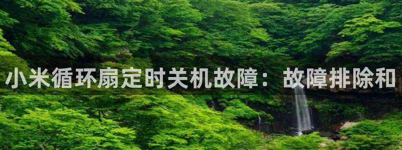 凯发网站是多少：小米循环扇定时关机故障：故障排除和