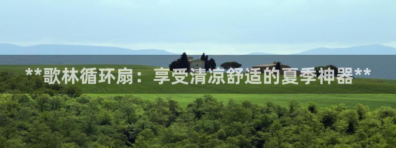 凯发K8天生赢家一触即发：**歌林循环扇：享受清凉舒适的夏季神器**