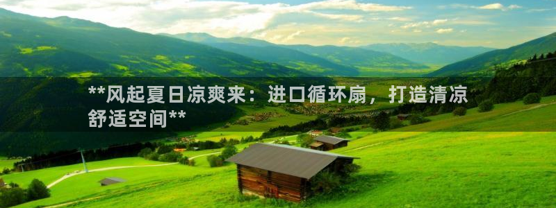 凯发官方手机app：**风起夏日凉爽来：进口循环扇，打造清凉
舒适空间**