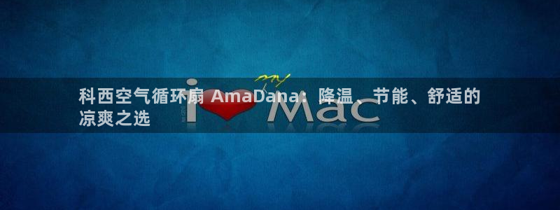 凯发平台k8：科西空气循环扇 AmaDana：降温、节能、舒适的
凉爽之选