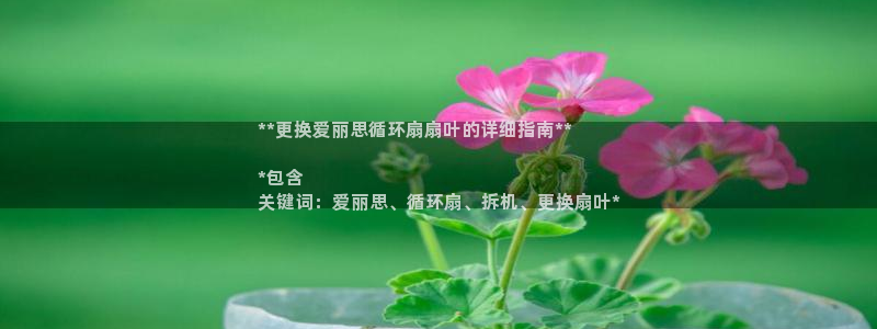 凯发官网地址：**更换爱丽思循环扇扇叶的详细指南**

*包含
关键词：爱丽思、循环扇、拆机、更换扇叶*