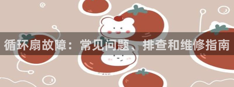 凯发娱乐国际厅：循环扇故障：常见问题、排查和维修指南