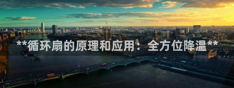 k8凯发是做什么的：**循环扇的原理和应用：全方位降温**