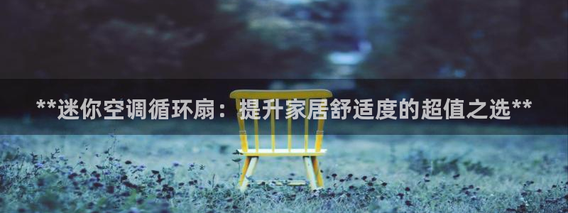 凯发k8旗舰厅手机app下载：**迷你空调循环扇：提升家居舒适度的超值之选**