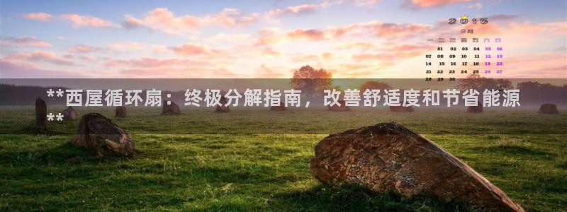 凯发官方网站是多少：**西屋循环扇：终极分解指南，改善舒适度和节省能源
**
