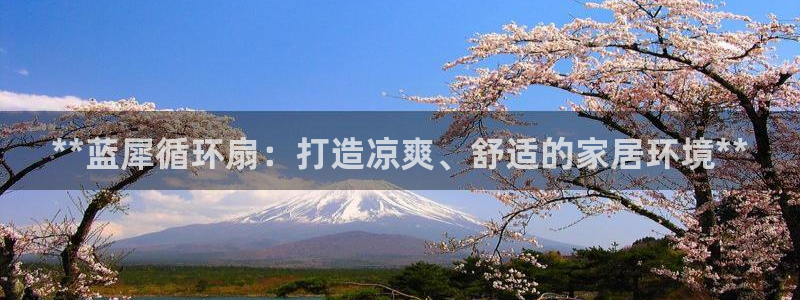 凯发k8娱乐官网入：**蓝犀循环扇：打造凉爽、舒适的家居环境**