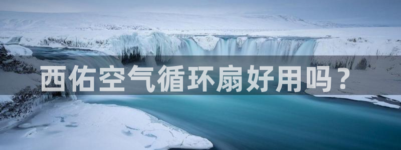 凯发k8娱乐现在还有吗：西佑空气循环扇好用吗？