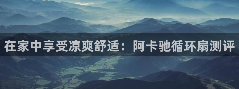 凯发正规网站：在家中享受凉爽舒适：阿卡驰循环扇测评
