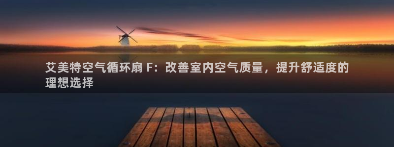 凯发k8客户端：艾美特空气循环扇 F：改善室内空气质量，提升舒适度的
理想选择