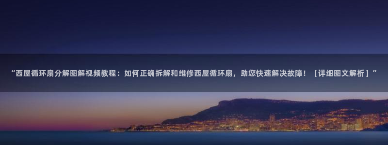 k8凯发国际首页：“西屋循环扇分解图解视频教程：如何正确拆解和维修西屋循环扇，助您快速解决故障！【详细图文解析】”