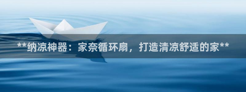 凯发网址多少：**纳凉神器：家奈循环扇，打造清凉舒适的家**