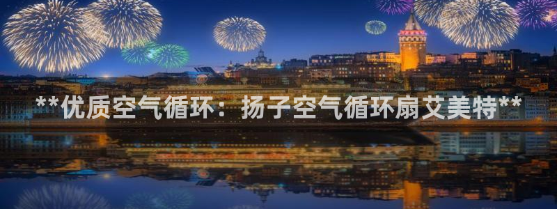 凯发官网登录地址陆地：**优质空气循环：扬子空气循环扇艾美特**