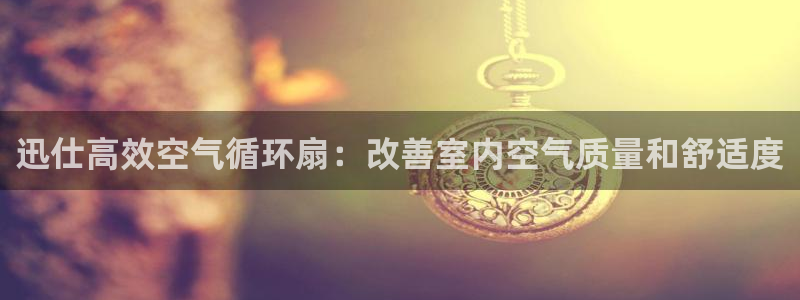 凯发就来凯发天生赢家一触即发：迅仕高效空气循环扇：改善室内空气质量和舒适度