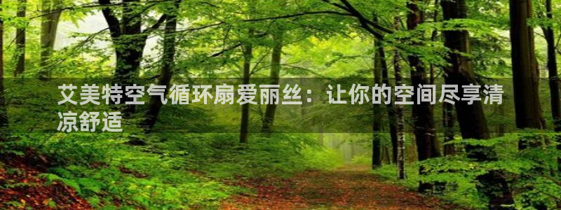 凯发k8娱乐官网地址app下载 | 首页：艾美特空气循环扇爱丽丝：让你的空间尽享清
凉舒适
