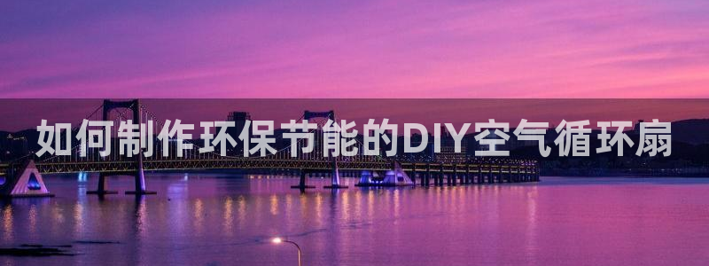 凯发娱乐官方网站：如何制作环保节能的DIY空气循环扇