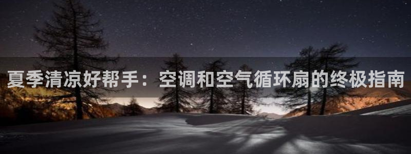 凯发官方在线：夏季清凉好帮手：空调和空气循环扇的终极指南