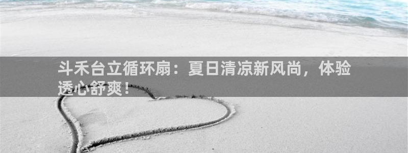 凯发k8国际版官网：斗禾台立循环扇：夏日清凉新风尚，体验
透心舒爽！