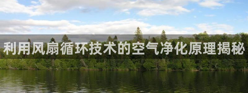 凯发k8娱乐要访问kf6819：利用风扇循环技术的空气净化原理揭秘